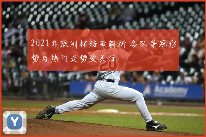 2021年欧洲杯赔率解析 各队争冠形势与热门走势受关注