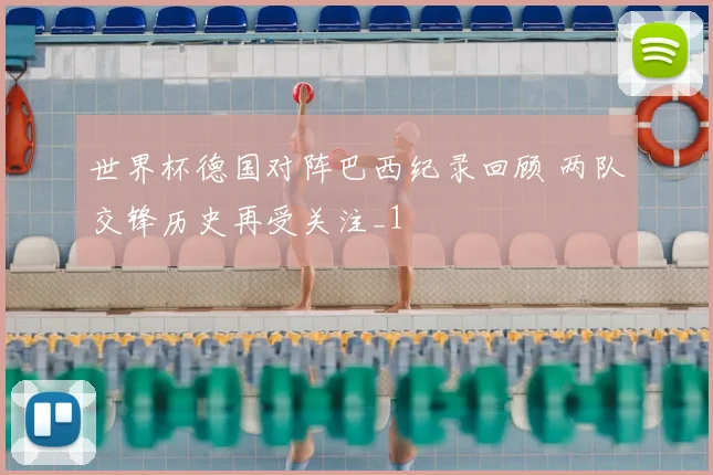世界杯德国对阵巴西纪录回顾 两队交锋历史再受关注_1