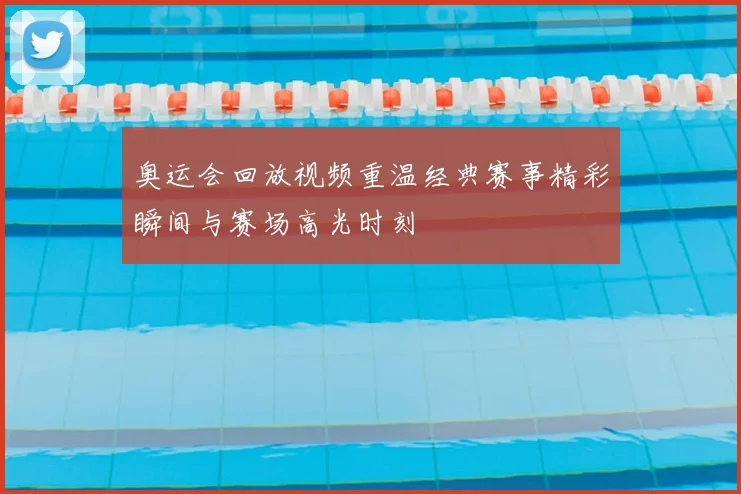 奥运会回放视频重温经典赛事精彩瞬间与赛场高光时刻