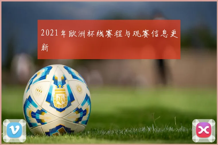 2021年欧洲杯线赛程与观赛信息更新