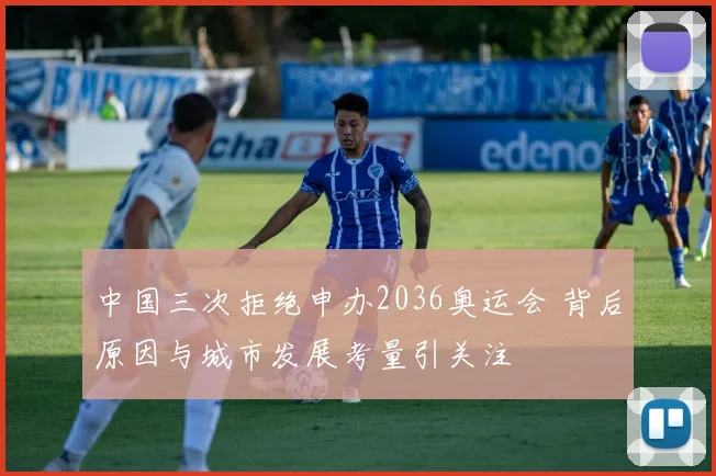 中国三次拒绝申办2036奥运会 背后原因与城市发展考量引关注