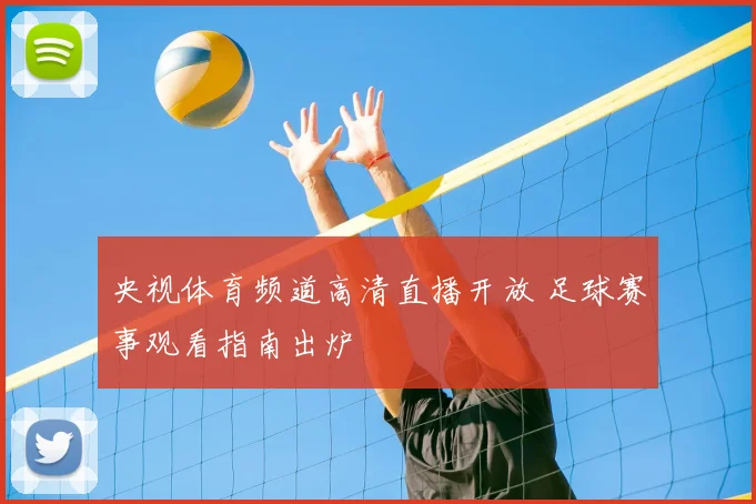 央视体育频道高清直播开放 足球赛事观看指南出炉