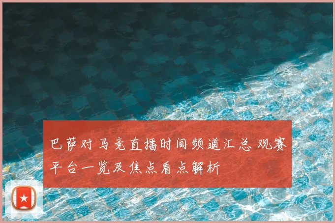 巴萨对马竞直播时间频道汇总 观赛平台一览及焦点看点解析