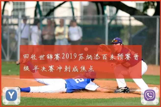 田径世锦赛2019苏炳添百米预赛晋级 半决赛冲刺成焦点