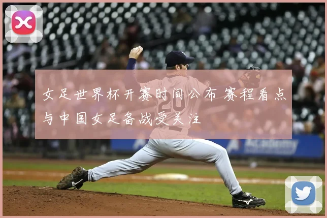 女足世界杯开赛时间公布 赛程看点与中国女足备战受关注