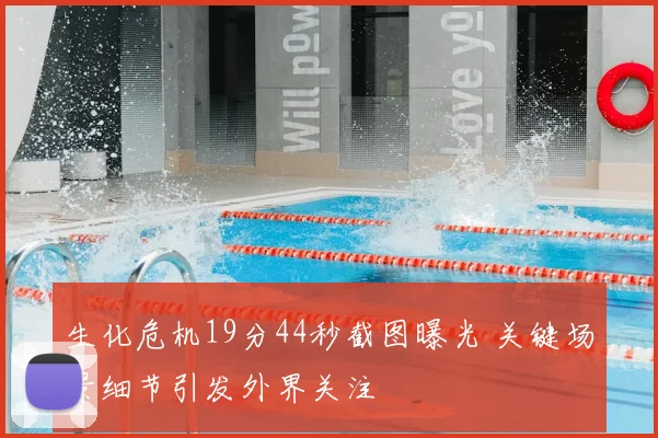 生化危机19分44秒截图曝光 关键场景细节引发外界关注