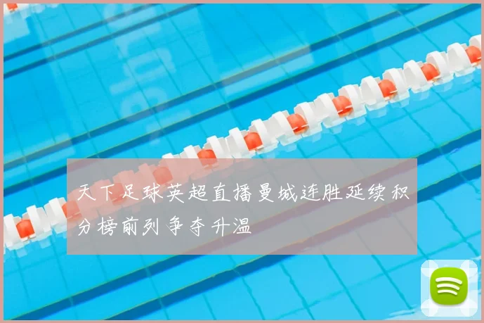 天下足球英超直播曼城连胜延续积分榜前列争夺升温