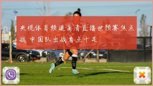 央视体育频道高清直播世预赛焦点战 中国队出战看点十足