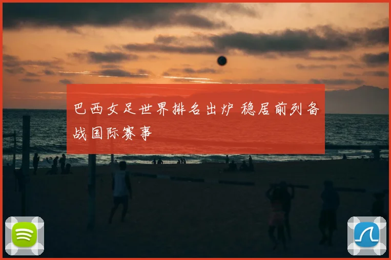 巴西女足世界排名出炉 稳居前列备战国际赛事