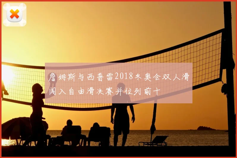 詹姆斯与西普雷2018冬奥会双人滑闯入自由滑决赛并位列前十