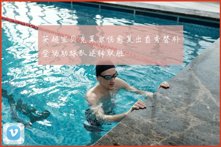 英超宝贝克莱尔伤愈复出首秀替补登场助球队逆转取胜