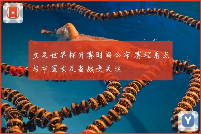 女足世界杯开赛时间公布 赛程看点与中国女足备战受关注