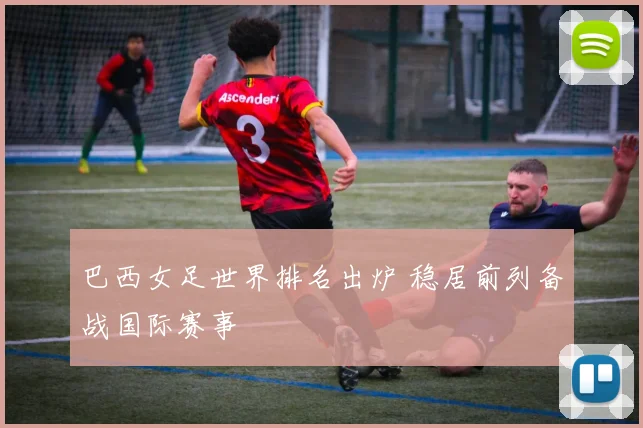 巴西女足世界排名出炉 稳居前列备战国际赛事