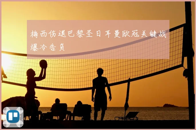 梅西伤退巴黎圣日耳曼欧冠关键战爆冷告负