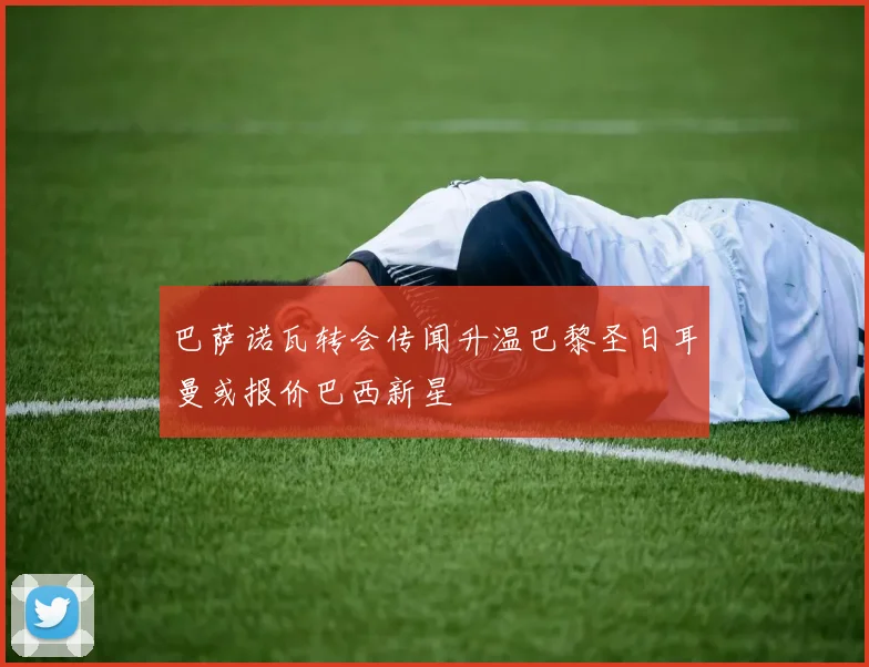 巴萨诺瓦转会传闻升温巴黎圣日耳曼或报价巴西新星