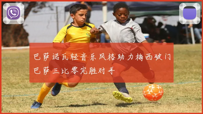 巴萨诺瓦轻音乐风格助力梅西破门巴萨三比零完胜对手